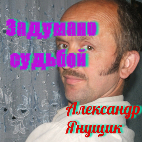 Александр Янущик – Задуманно судьбою
