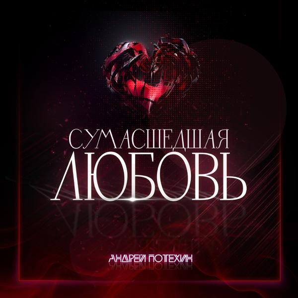 Андрей Потехин – Сумасшедшая Любовь