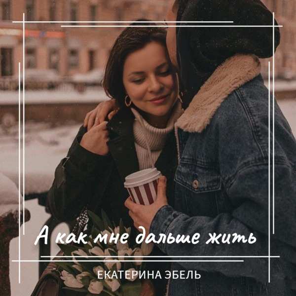Екатерина Эбель – А как мне дальше жить