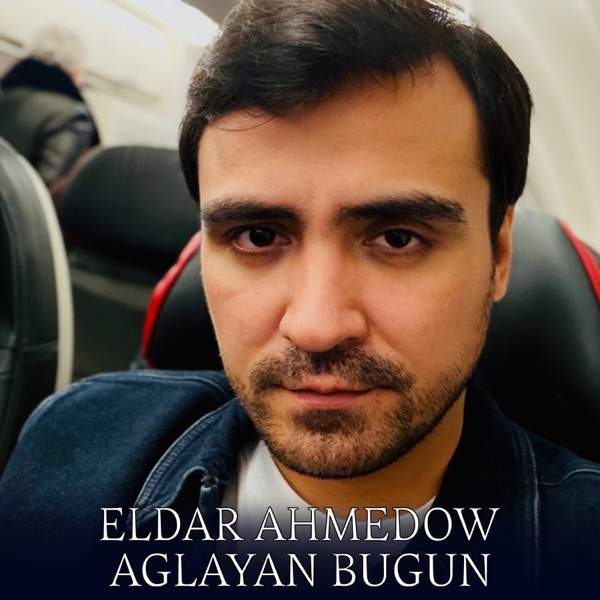 Eldar Ahmedow – Aglayan Bugun