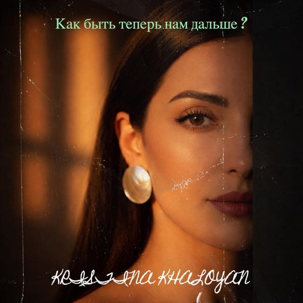 Kristina KHALOYAN – Как Быть Теперь Нам Дальше ?