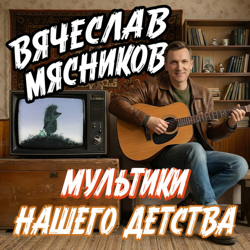 Вячеслав Мясников – Мультики нашего детства